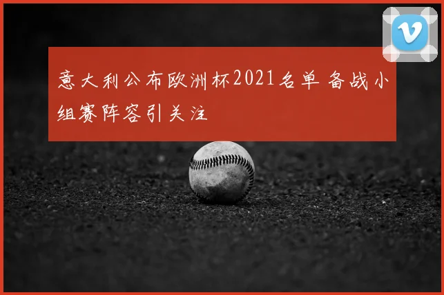 意大利公布欧洲杯2021名单 备战小组赛阵容引关注