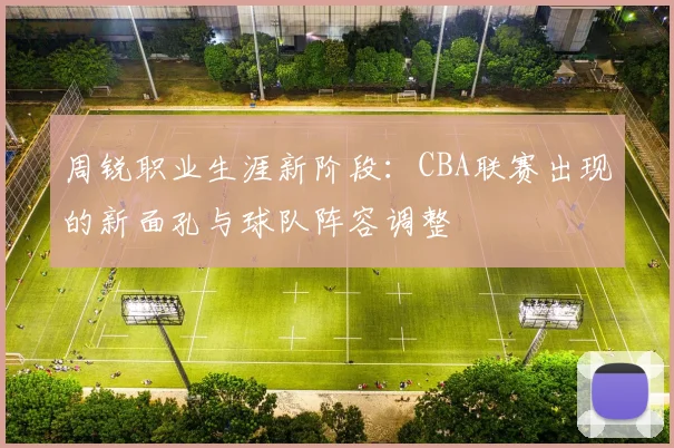 周锐职业生涯新阶段：CBA联赛出现的新面孔与球队阵容调整