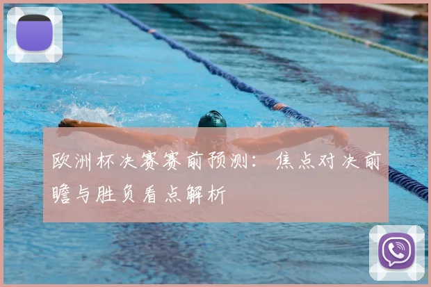 欧洲杯决赛赛前预测：焦点对决前瞻与胜负看点解析