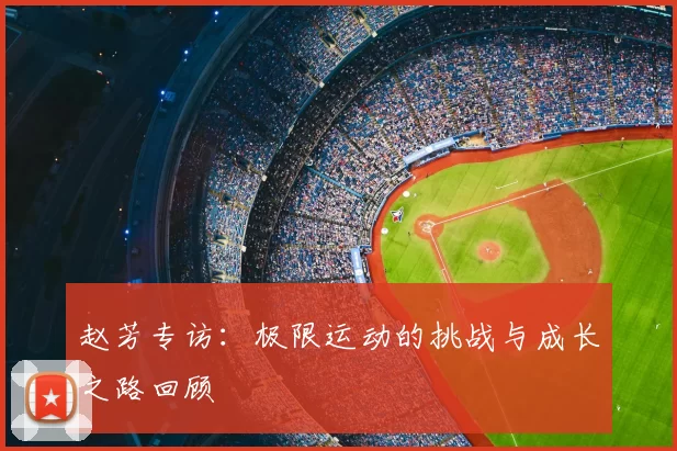 赵芳专访：极限运动的挑战与成长之路回顾