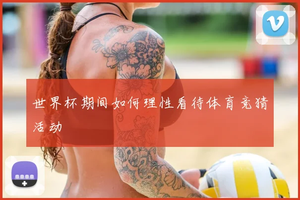 世界杯期间如何理性看待体育竞猜活动