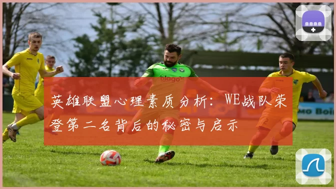 英雄联盟心理素质分析：WE战队荣登第二名背后的秘密与启示