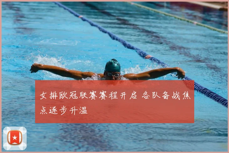 女排欧冠联赛赛程开启 各队备战焦点逐步升温