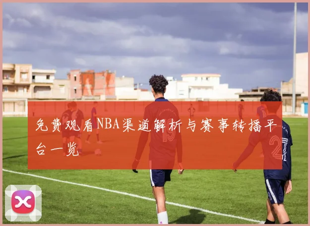 免费观看NBA渠道解析与赛事转播平台一览