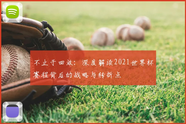 不止于回放：深度解读2021世界杯赛程背后的战略与转折点
