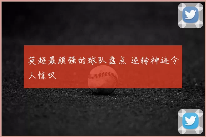 英超最顽强的球队盘点 逆转神迹令人惊叹
