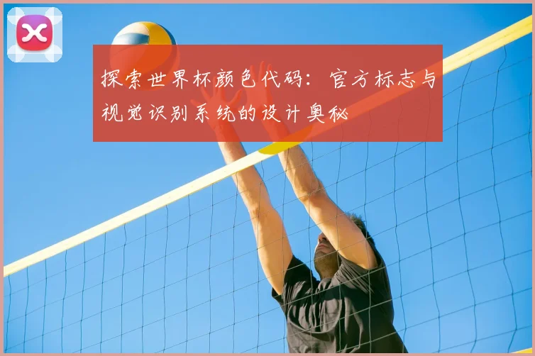探索世界杯颜色代码：官方标志与视觉识别系统的设计奥秘