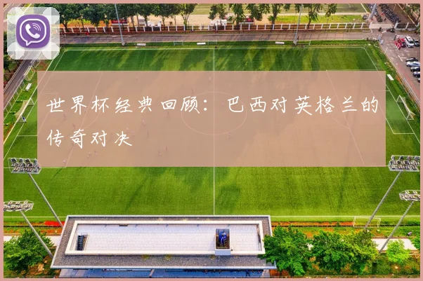 世界杯经典回顾：巴西对英格兰的传奇对决