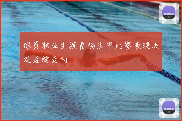 球员职业生涯首场法甲比赛表现决定后续走向