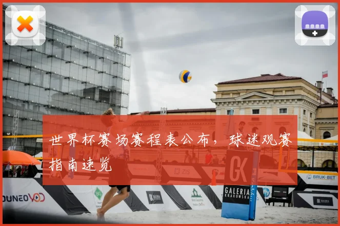 世界杯赛场赛程表公布，球迷观赛指南速览
