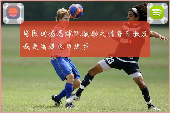 塔图姆感恩球队激励之情每日激发我更高追求与进步