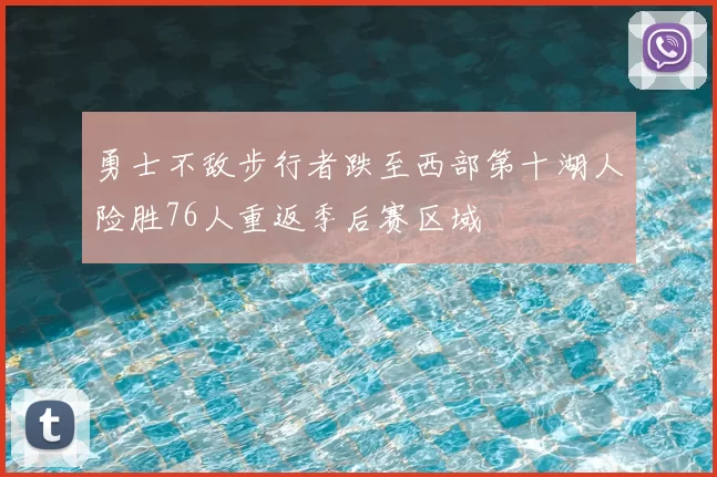 勇士不敌步行者跌至西部第十湖人险胜76人重返季后赛区域