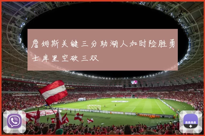 詹姆斯关键三分助湖人加时险胜勇士库里空砍三双