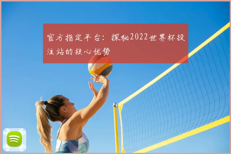 官方指定平台：探秘2022世界杯投注站的核心优势