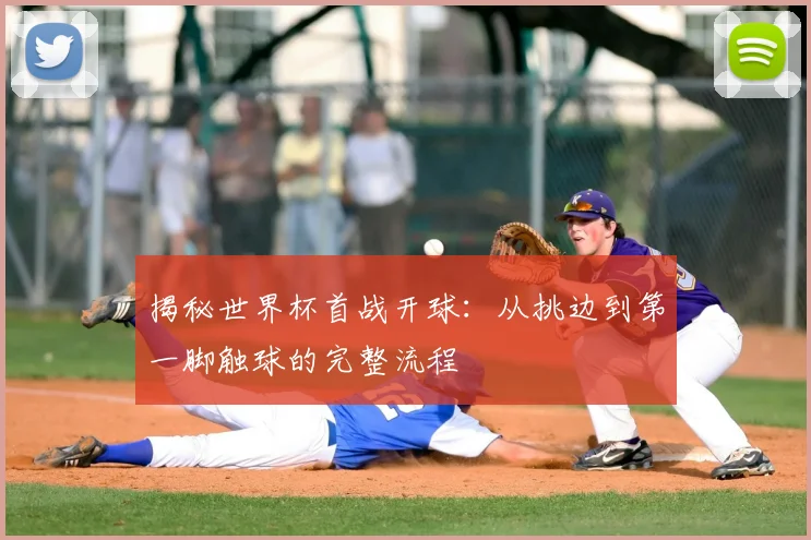 揭秘世界杯首战开球：从挑边到第一脚触球的完整流程