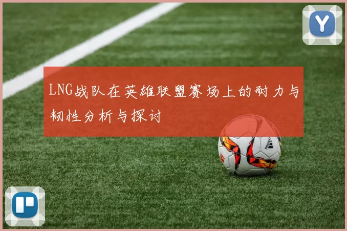 LNG战队在英雄联盟赛场上的耐力与韧性分析与探讨