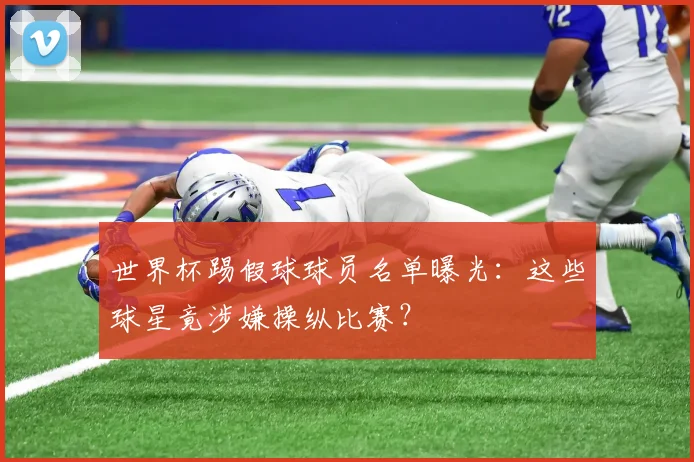 世界杯踢假球球员名单曝光：这些球星竟涉嫌操纵比赛？