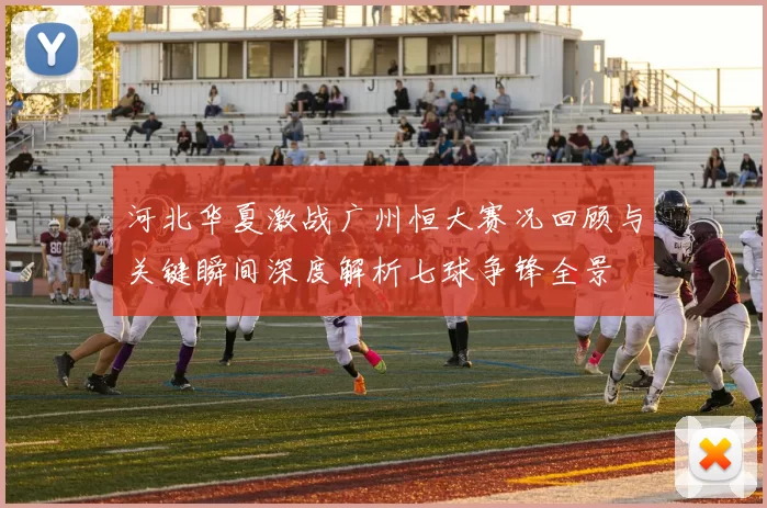 河北华夏激战广州恒大赛况回顾与关键瞬间深度解析七球争锋全景