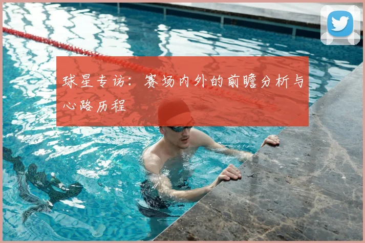 球星专访：赛场内外的前瞻分析与心路历程