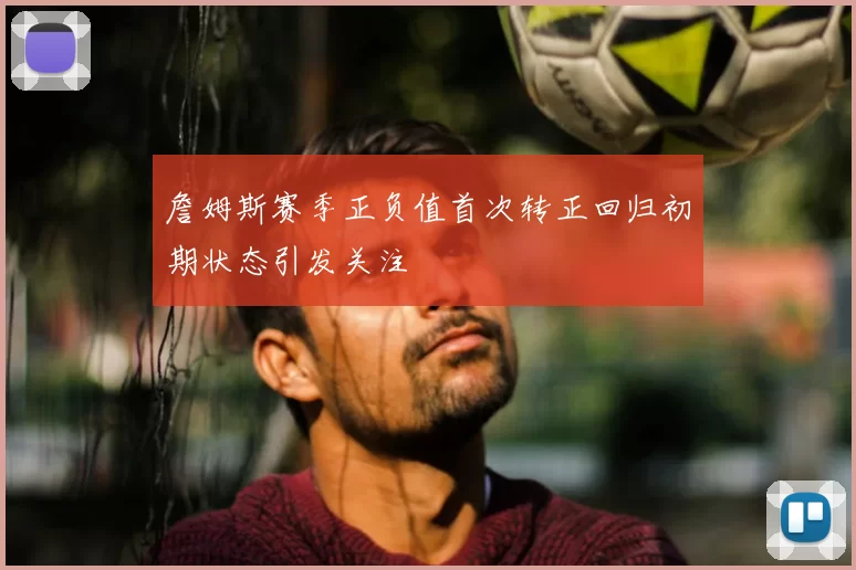 詹姆斯赛季正负值首次转正回归初期状态引发关注