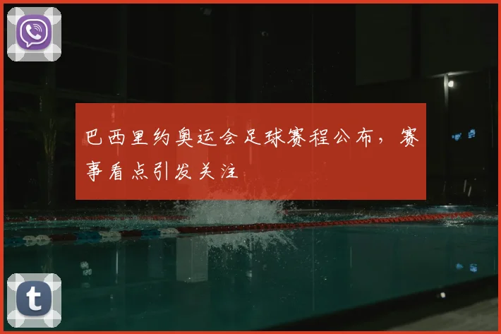 巴西里约奥运会足球赛程公布，赛事看点引发关注