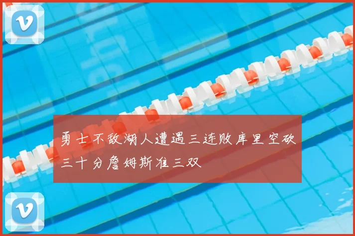 勇士不敌湖人遭遇三连败库里空砍三十分詹姆斯准三双