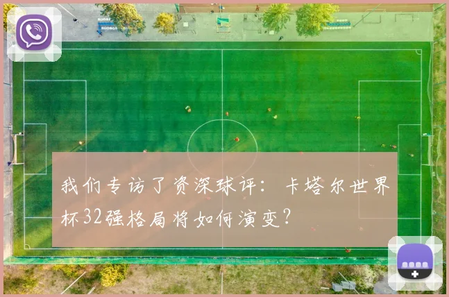 我们专访了资深球评：卡塔尔世界杯32强格局将如何演变？