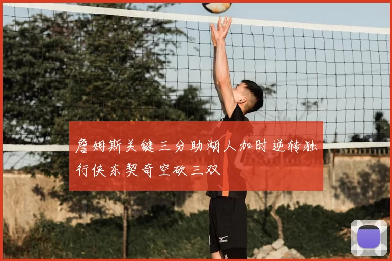 詹姆斯关键三分助湖人加时逆转独行侠东契奇空砍三双