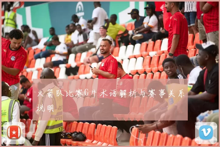 火箭队比赛G牛术语解析与赛事关系说明