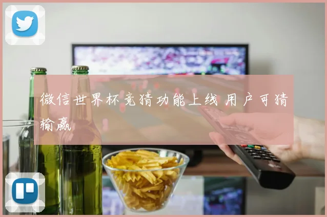 微信世界杯竞猜功能上线 用户可猜输赢