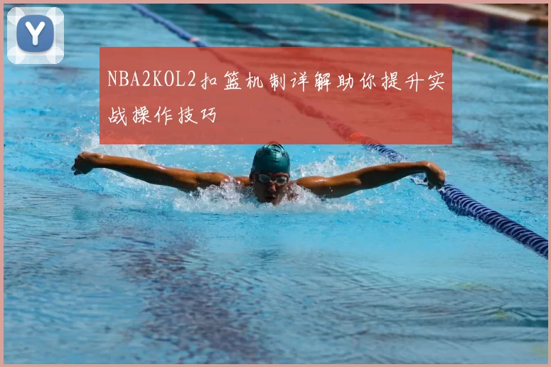 NBA2KOL2扣篮机制详解助你提升实战操作技巧