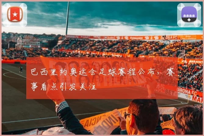 巴西里约奥运会足球赛程公布，赛事看点引发关注