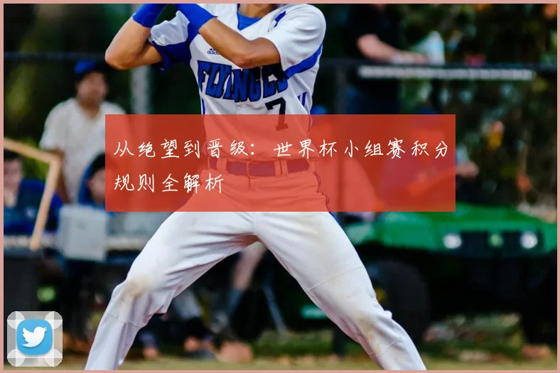 从绝望到晋级：世界杯小组赛积分规则全解析