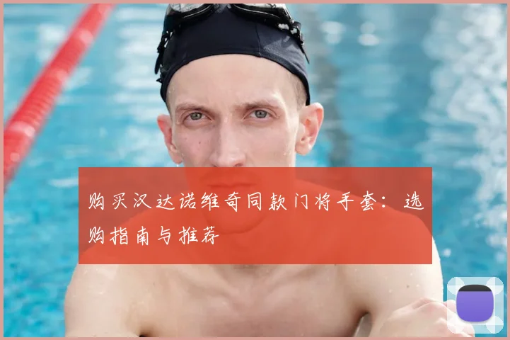 购买汉达诺维奇同款门将手套:选购指南与推荐