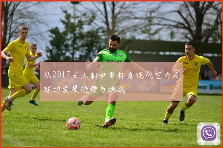 从2017五人制世界杯看现代室内足球的发展趋势与挑战