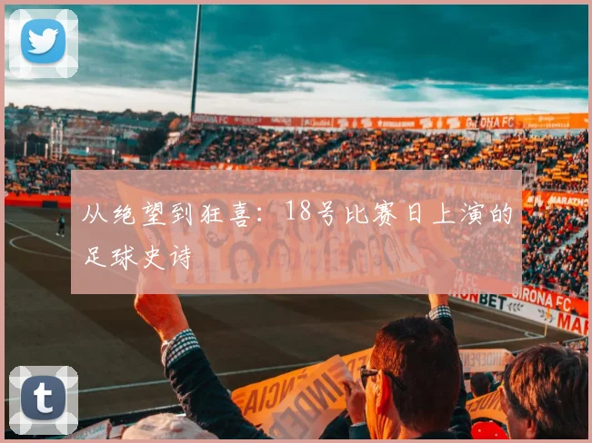 从绝望到狂喜：18号比赛日上演的足球史诗