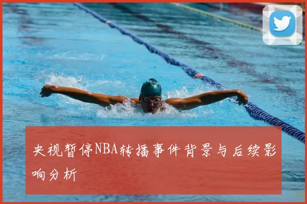 央视暂停NBA转播事件背景与后续影响分析