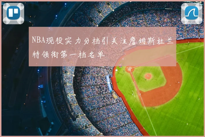 NBA现役实力分档引关注詹姆斯杜兰特领衔第一档名单