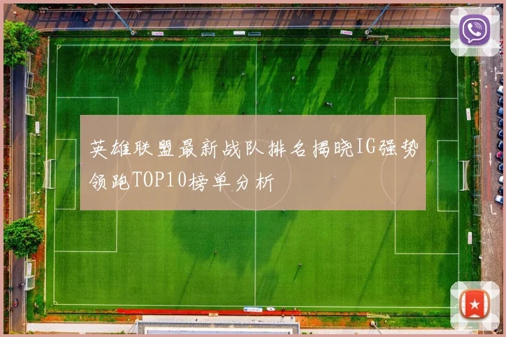 英雄联盟最新战队排名揭晓IG强势领跑TOP10榜单分析
