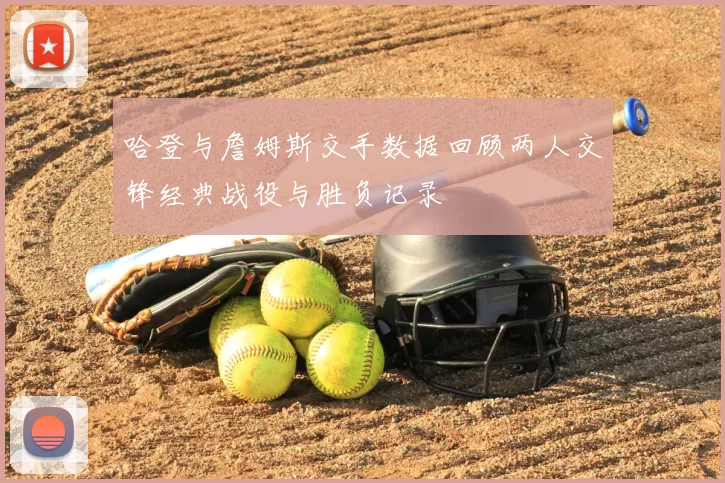 哈登与詹姆斯交手数据回顾两人交锋经典战役与胜负记录