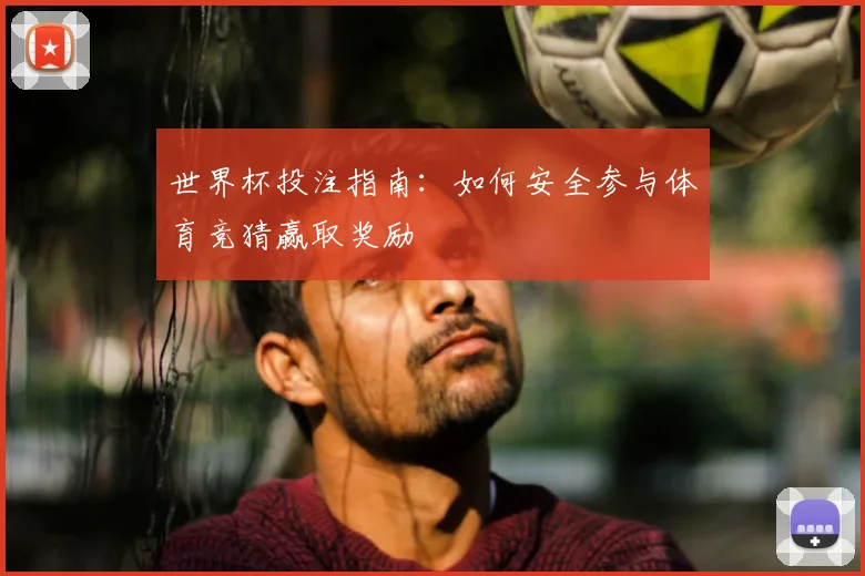 世界杯投注指南：如何安全参与体育竞猜赢取奖励