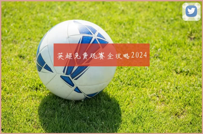 英超免费观赛全攻略2024