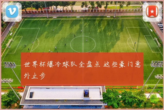 世界杯爆冷球队全盘点 这些豪门意外止步