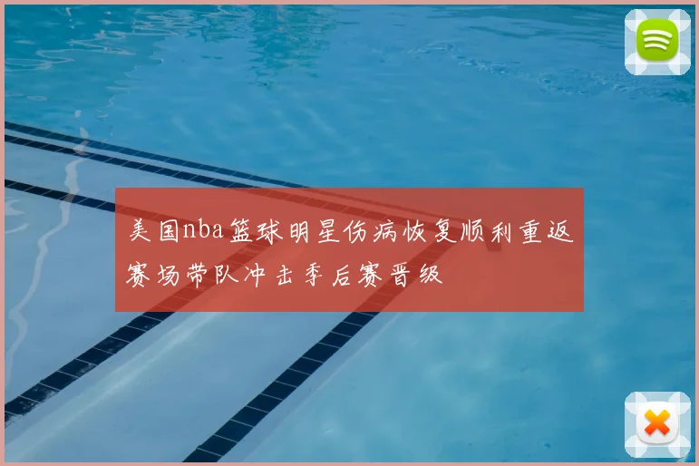 美国nba篮球明星伤病恢复顺利重返赛场带队冲击季后赛晋级