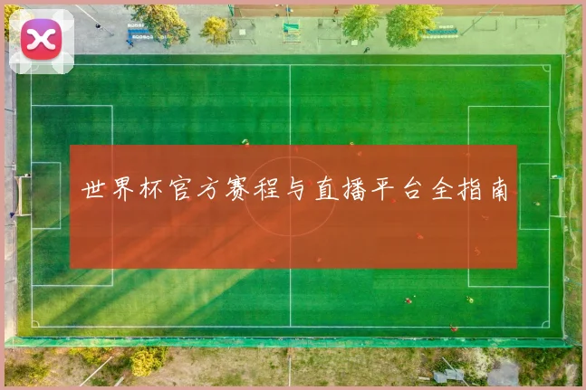 世界杯官方赛程与直播平台全指南