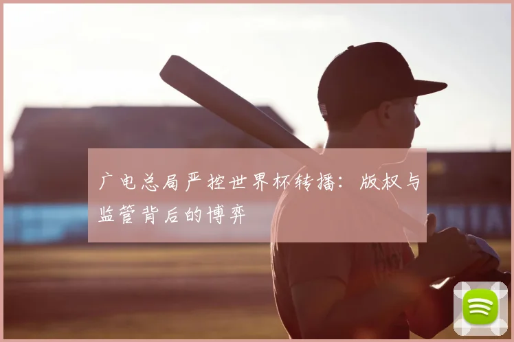 广电总局严控世界杯转播：版权与监管背后的博弈