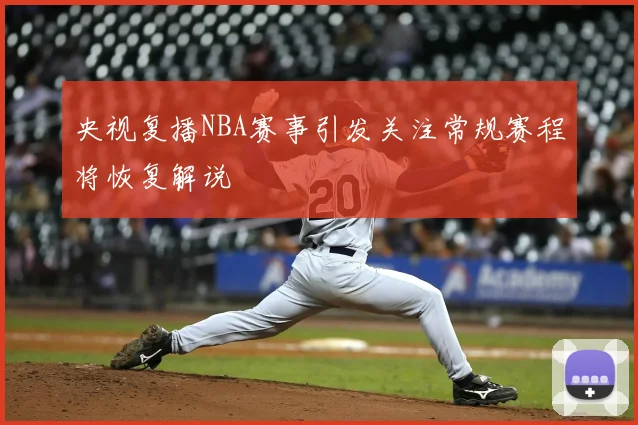 央视复播NBA赛事引发关注常规赛程将恢复解说