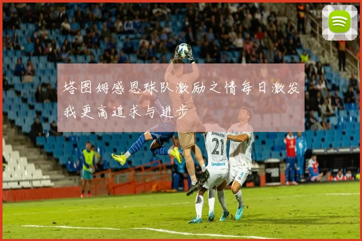 塔图姆感恩球队激励之情每日激发我更高追求与进步