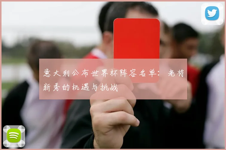 意大利公布世界杯阵容名单：老将新秀的机遇与挑战
