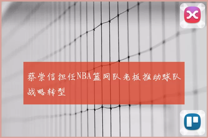 蔡崇信担任NBA篮网队老板推动球队战略转型